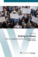 Voting to Peace. How to manage democratic transitions in post-conflict states 3836411156 Book Cover