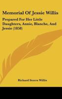 Memorial of Jessie Willis: Prepared for Her Little Daughters, Annie, Blanche and Jessie 1166931668 Book Cover