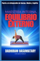 MAESTRÍA INTERNA, EQUILIBRIO EXTERNO: Puerta a la Integración de Cuerpo, Mente y Espíritu (Spanish Edition) B0FPBKGRRJ Book Cover