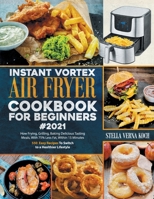 Instant Vortex Air Fryer Cookbook for Beginners#2021: How Frying, Grilling, Baking Delicious Tasting Meals, With 75% Less Fat, Within 15 Minutes: 550 Easy Recipes To Switch to a Healthier Lifestyle B08ZDN45Y5 Book Cover