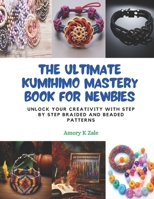 The Ultimate KUMIHIMO Mastery Book for Newbies: Unlock Your Creativity with Step by Step Braided and Beaded Patterns B0CPQ8CBJ7 Book Cover