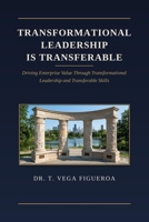 Transformational LEADERSHIP IS Transferrable:: Driving Enterprise Value Through Transformational Leadership and Transferrable Skills B0H7YPP1SK Book Cover