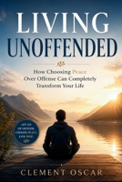 LIVING UNOFFENDED: How Choosing Peace Over Offense Can Completely Transform Your Life B0H8Q9LXHH Book Cover