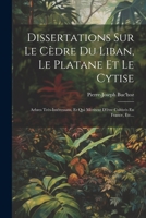 Dissertations Sur Le Cèdre Du Liban, Le Platane Et Le Cytise: Arbres Très-intéressans, Et Qui Méritent D'être Cultivés En France, Etc... 102183128X Book Cover