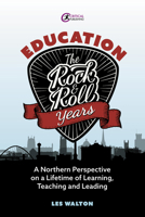 Education: The Rock and Roll Years: A northern perspective on a lifetime of learning, teaching and leading 1914171322 Book Cover