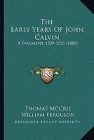 The Early Years of John Calvin: A Fragment, 1509 - 1536 1247249425 Book Cover
