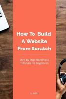 How To Build A Website From Scratch: WordPress Tutorial For Beginners 1725893924 Book Cover