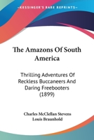 The Amazons Of South America: Thrilling Adventures Of Reckless Buccaneers And Daring Freebooters 0548859280 Book Cover