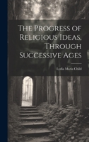 The Progress of Religious Ideas, Through Successive Ages 1019857471 Book Cover