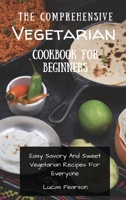 The Comprehensive Vegetarian Cookbook For Beginners: Easy Savory And Sweet Vegetarian Recipes For Everyone 1802695826 Book Cover