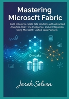 Mastering Microsoft Fabric: The Complete Practitioner's Guide to Modern Data Platform Engineering: Build Enterprise-Scale Data Solutions with Advanced Analytics, Real-Time Intelligence, and AI B0G6Y6VG6S Book Cover