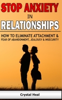 Stop Anxiety in Relationships: How to Eliminate Attachment and Fear of Abandonment, Jealousy and Insecurity in Your Relationships! Stop Negative Thinking, Improve Communication, Understand Couple Conf 1801258023 Book Cover