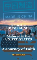 Made in CHINA, Raised in HONG KONG, Matured in the UNITED STATES: A Journey of Faith B0FCP4XJLR Book Cover