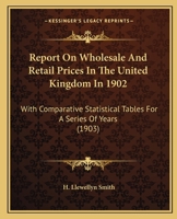 Report On Wholesale And Retail Prices In The United Kingdom In 1902: With Comparative Statistical Tables For A Series Of Years 1167239482 Book Cover
