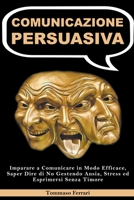 Comunicazione Persuasiva: Imparare a Comunicare in Modo Efficace, Saper Dire di No Gestendo Ansia, Stress ed Esprimersi Senza Timore B0BGVP1PDP Book Cover