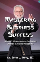 Mastering Business Success: Defeat the 7 Saboteurs Destroying Your Business; Master the 10 Disciplines Needed to Win B0GV4KDK44 Book Cover