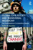 Global Civil Society and Transversal Hegemony: The Globalization-Contestation Nexus 1138909408 Book Cover