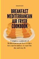 Breakfast Mediterranean Air Fryer Cookbook: Complete Cookbook of Mediterranean Air Fryer Recipes for your Breakfast, to Start the Day and Stay Fit 139329295X Book Cover