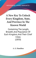 A New Key To Unlock Every Kingdom, State, And Province In The Known World: Containing The Length, Breadth, And Population Of Each Kingdom, And Their Chief Cities 1164541153 Book Cover