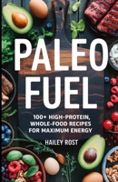 Paleo Fuel: 100+ High-Protein, Whole-Food Recipes for Maximum Energy B0DY4XPL8Q Book Cover