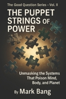The Puppet Strings of Power: Unmasking the Systems That Poison Mind, Body, and Planet (The Good Question Series) B0FG7LBQBB Book Cover