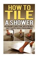 How To Tile A Shower: Bathroom Tiling Floor, Bathtub Wall, Easy To Apply Ideas For Beginners 1505511178 Book Cover