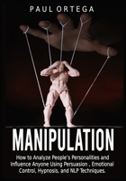 Manipulation: How to Analyze People's Personalities and Influence Anyone Using Persuasion, Emotional Control, Hypnosis, and NLP Techniques. 1801924392 Book Cover