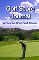Golf Score Journal: A Personal Scorecard Tracker 1546752757 Book Cover