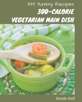 333 Yummy 300-Calorie Vegetarian Main Dish Recipes: From The Yummy 300-Calorie Vegetarian Main Dish Cookbook To The Table B08J5FFK12 Book Cover