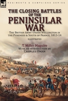 The Closing Battles of the Peninsular War: the British Army Under Wellington in the Pyrenees & South of France, 1813-14 1782829369 Book Cover