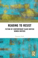 Reading to Resist: Fiction by Contemporary Black British Women Writers (Routledge Literary Studies in Social Justice) 1032546298 Book Cover