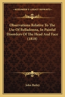 Observations Relative To The Use Of Belladonna, In Painful Disorders Of The Head And Face 1120332583 Book Cover