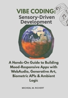 VIBE CODING: Sensory-Driven Development: A Hands-On Guide to Building Mood-Responsive Apps with WebAudio, Generative Art, Biometric APIs & Ambient Logic B0FBMNB1YK Book Cover