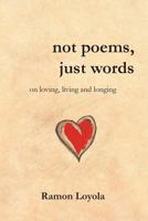 not poems, just words: on loving, living and longing 0992449855 Book Cover