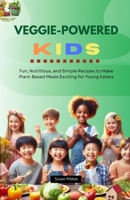 VEGGIE-POWERED KIDS: Fun, Nutritious, and Simple Recipes To Make Plant-Based Meals Exciting For Young Eaters B0DQYC7RYC Book Cover