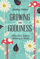 Growing in Godliness: A Teen Girl's Guide to Maturing in Christ 1433563843 Book Cover