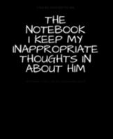 The Notebook I Keep My Inappropriate Thoughts In About Him : BLANK | JOURNAL | NOTEBOOK | COLLEGE RULE LINED | 7.5" X 9.25" |150 pages: Funny novelty ... note taking or doodling in for men and women 1691725897 Book Cover