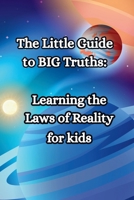 The Little guide to BIG truths - Learning the Laws of Reality for kids B0FNN2R211 Book Cover