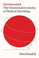 Overinvested: The Emotional Economy of Modern Parenting 069127004X Book Cover