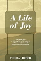 A Life of Joy: The Simple Joys of Growing Up in Old Santa Fe and the Adventures of the Happy Years That Followed. 197726087X Book Cover
