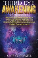 Third Eye Awakening: 5 in 1 Bundle: Beginner's Guide to Open Your Third Eye Chakra, Activate and Decalcify Pineal Gland, and Achieve Higher Consciousness 1954797427 Book Cover