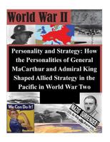 Personality and Strategy: How the Personalities of General MacArthur and Admiral King Shaped Allied Strategy in the Pacific in World War Two 1500834114 Book Cover