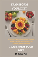 TRANSFORM YOUR DIET TRANSFORM YOUR MENTAL HEALTH: A Proven Plan to Boost Mood, Conquer Anxiety, and Protect Memory for Lifelong Mental Wellness B0F1YR4LCB Book Cover