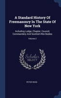 A Standard History Of Freemasonry In The State Of New York: Including Lodge, Chapter, Council, Commandery And Scottish Rite Bodies; Volume 2 1340576422 Book Cover