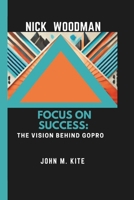 NICK WOODMAN: Focus On Success: The Vision Behind GoPro B0DY7G81SB Book Cover
