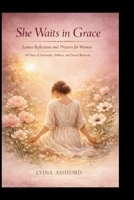 She Waits in Grace: Lenten Reflections and Prayers for Women: 40 Days of Surrender, Stillness, and Sacred Renewal B0GQ3Y47RM Book Cover