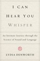 I Can Hear You Whisper: An Intimate Journey through the Science of Sound and Language 0142181862 Book Cover