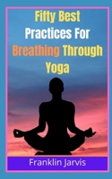 Fifty Best Practices For Breathing Through Yoga B09TF1PWK3 Book Cover