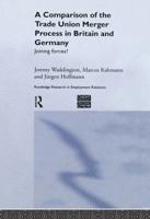 A Comparison of the Trade Union Merger Process in Britain and Germany: Joining Forces? 1138971294 Book Cover