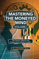 Mastering the Moneyed Mind, Volume I : The Causes, Culprits, and Context of Our Money Troubles 1951527704 Book Cover